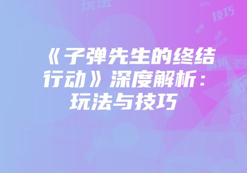 《子弹先生的终结行动》深度解析：玩法与技巧