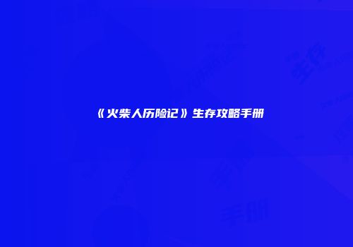 《火柴人历险记》生存攻略手册