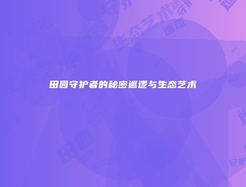 田园守护者的秘密巡逻与生态艺术