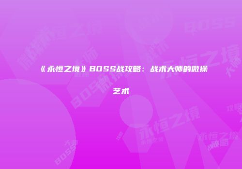 《永恒之境》BOSS战攻略：战术大师的微操艺术