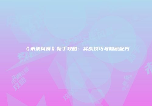 《未来风暴》新手攻略：实战技巧与隐藏配方