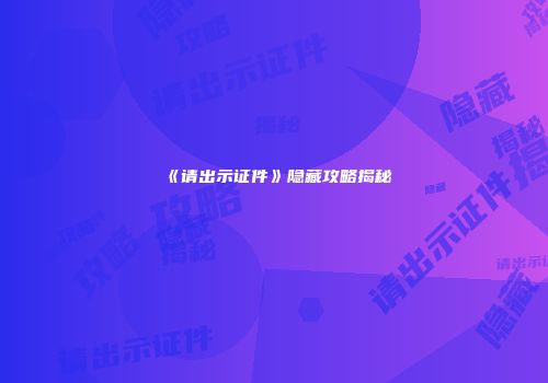 《请出示证件》隐藏攻略揭秘