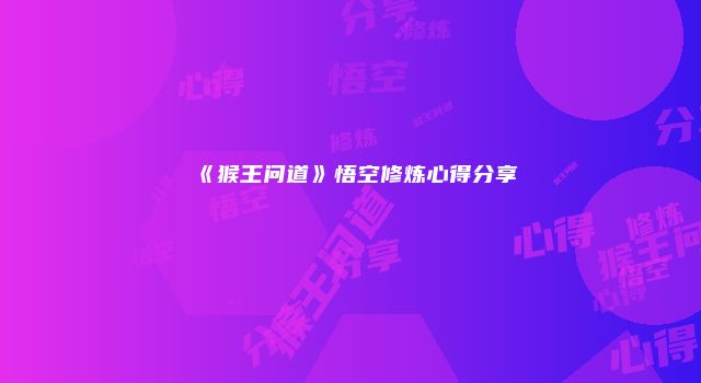 《猴王问道》悟空修炼心得分享