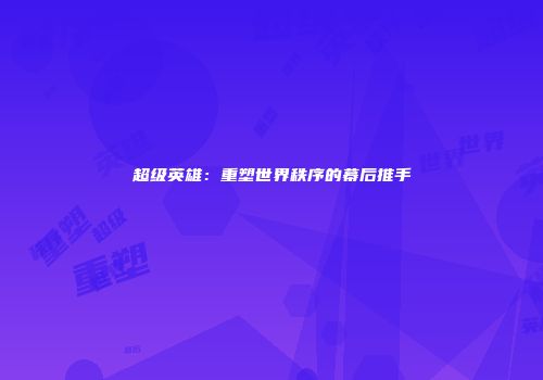 超级英雄：重塑世界秩序的幕后推手