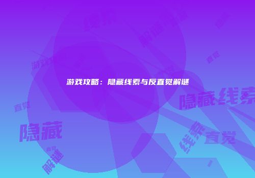 游戏攻略:隐藏线索与反直觉解谜