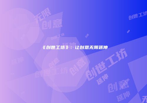 《创世工坊》：让创意无限延伸