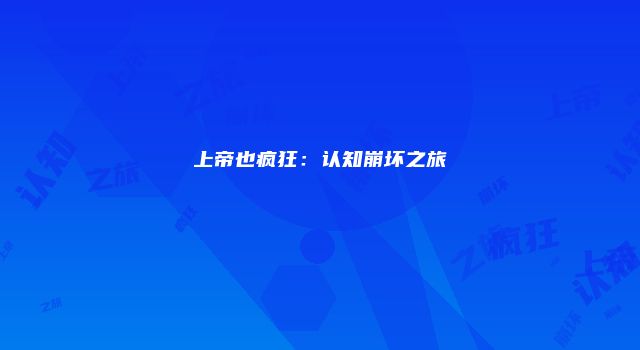 上帝也疯狂：认知崩坏之旅