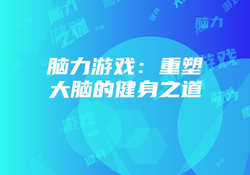 脑力游戏：重塑大脑的健身之道