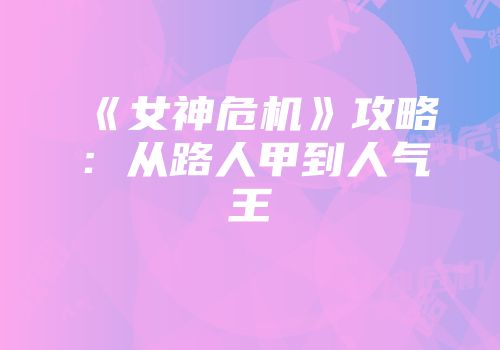 《女神危机》攻略:从路人甲到人气王