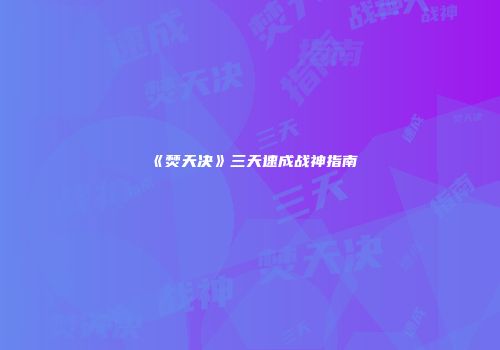 《焚天决》三天速成战神指南