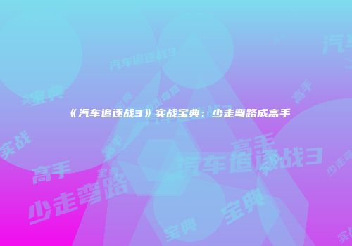 《汽车追逐战3》实战宝典：少走弯路成高手