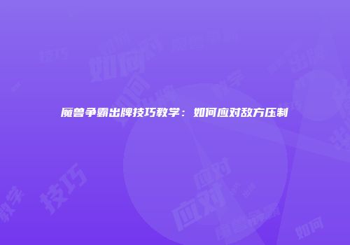魔兽争霸出牌技巧教学：如何应对敌方压制