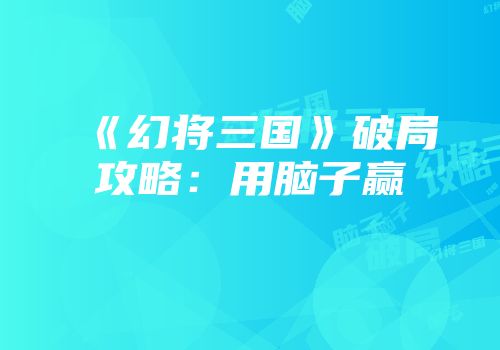 《幻将三国》破局攻略：用脑子赢