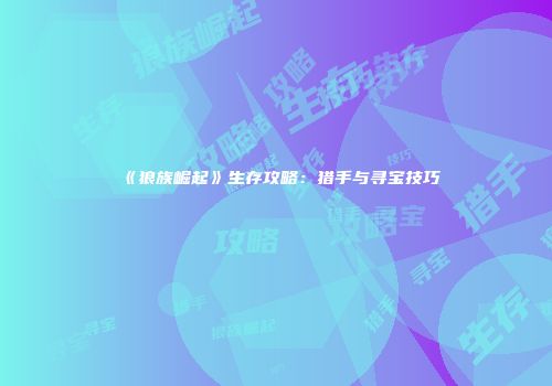 《狼族崛起》生存攻略：猎手与寻宝技巧