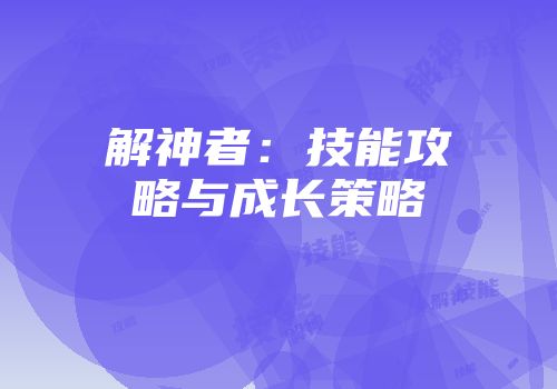 解神者：技能攻略与成长策略