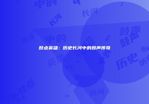 鼓点英雄：历史长河中的鼓声传奇