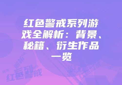 红色警戒系列游戏全解析：背景、秘籍、衍生作品一览