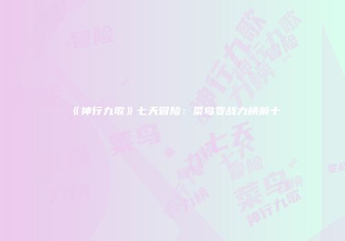 《神行九歌》七天冒险：菜鸟变战力榜前十