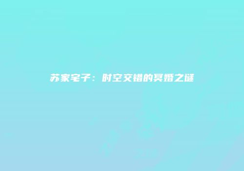 苏家宅子：时空交错的冥婚之谜
