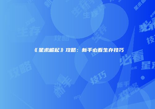 《星求崛起》攻略:新手必看生存技巧