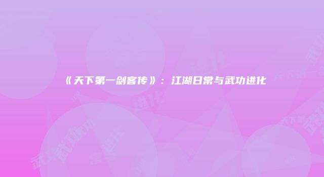 《天下第一剑客传》：江湖日常与武功进化