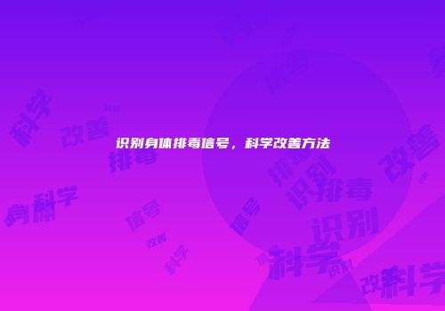 识别身体排毒信号，科学改善方法
