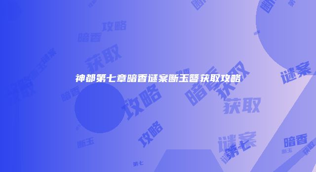 神都第七章暗香谜案断玉簪获取攻略