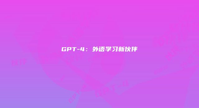 GPT-4：外语学习新伙伴