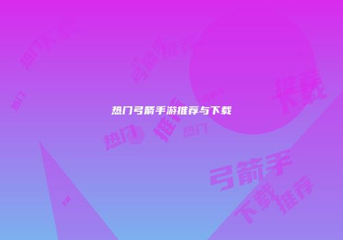 热门弓箭手游推荐与下载