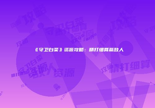 《守卫白菜》资源攻略：精打细算赢敌人