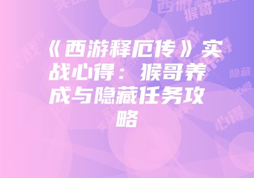 《西游释厄传》实战心得：猴哥养成与隐藏任务攻略