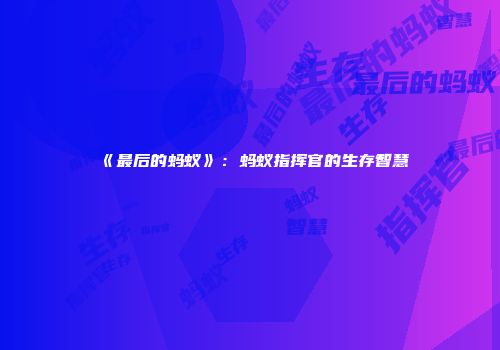 《最后的蚂蚁》：蚂蚁指挥官的生存智慧