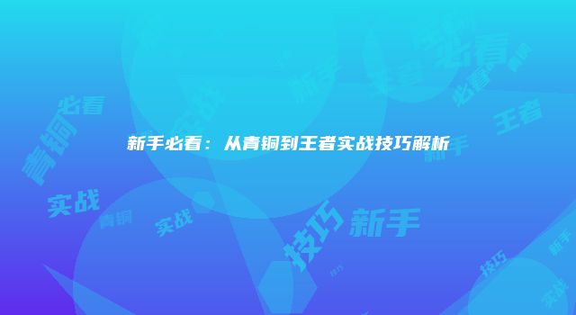 新手必看：从青铜到王者实战技巧解析