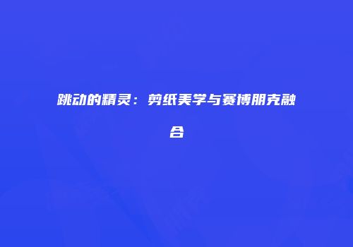 跳动的精灵：剪纸美学与赛博朋克融合