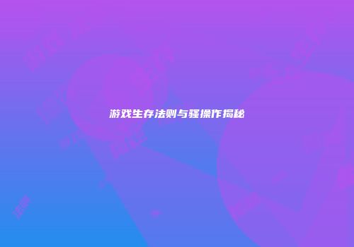 游戏生存法则与骚操作揭秘