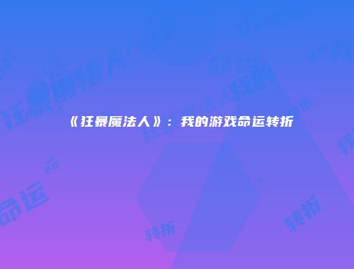 《狂暴魔法人》：我的游戏命运转折