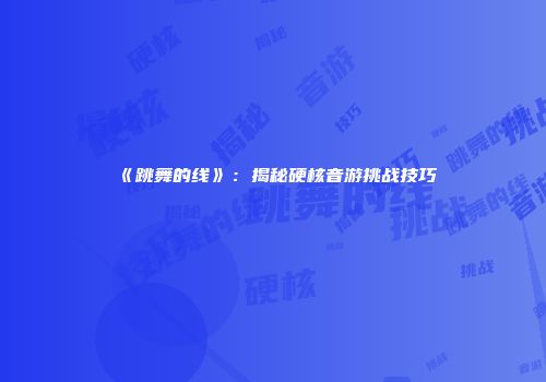 《跳舞的线》：揭秘硬核音游挑战技巧