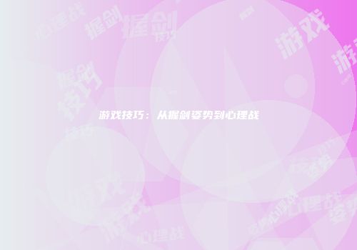 游戏技巧:从握剑姿势到心理战