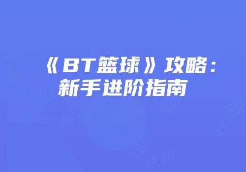 《BT篮球》攻略：新手进阶指南