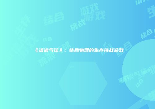 《流浪气球》：结合物理的生存挑战游戏