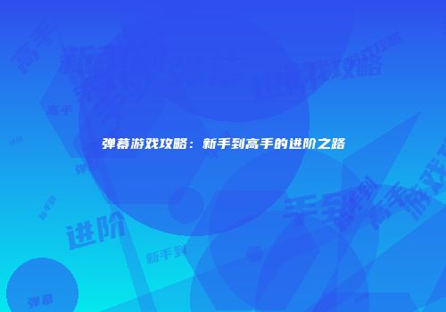 弹幕游戏攻略：新手到高手的进阶之路