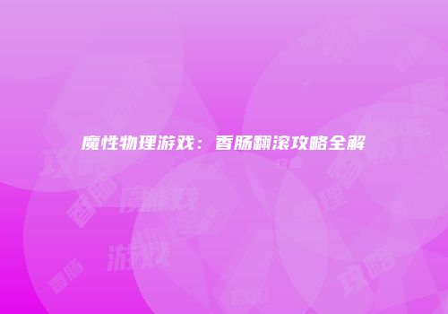 魔性物理游戏：香肠翻滚攻略全解