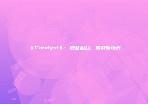 《Catalyst》：创意组合，游戏新境界