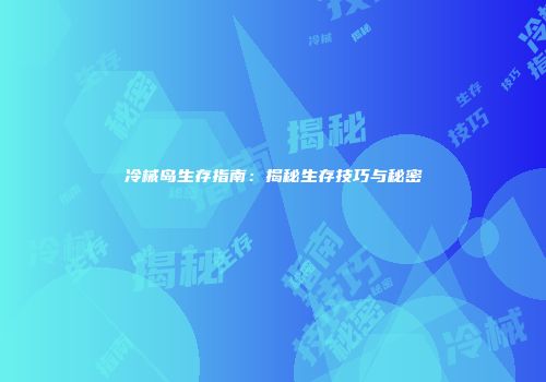 冷械岛生存指南：揭秘生存技巧与秘密