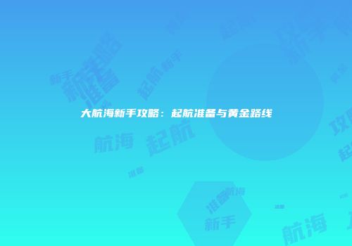 大航海新手攻略：起航准备与黄金路线