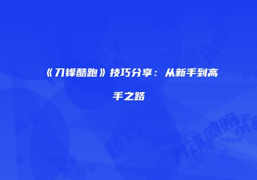 《刀锋酷跑》技巧分享：从新手到高手之路