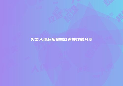 火柴人绳超级蜘蛛D通关攻略分享