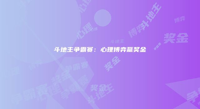 斗地主争霸赛：心理博弈赢奖金