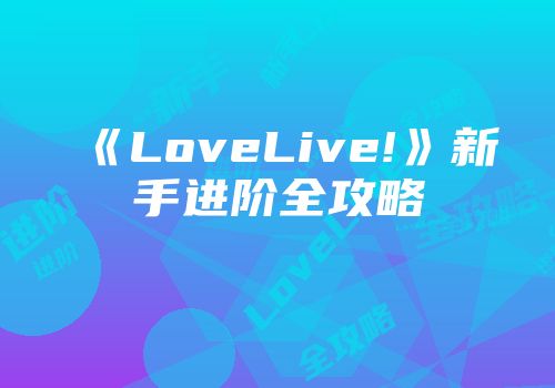 《LoveLive!》新手进阶全攻略