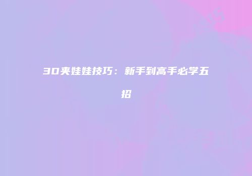 3D夹娃娃技巧：新手到高手必学五招